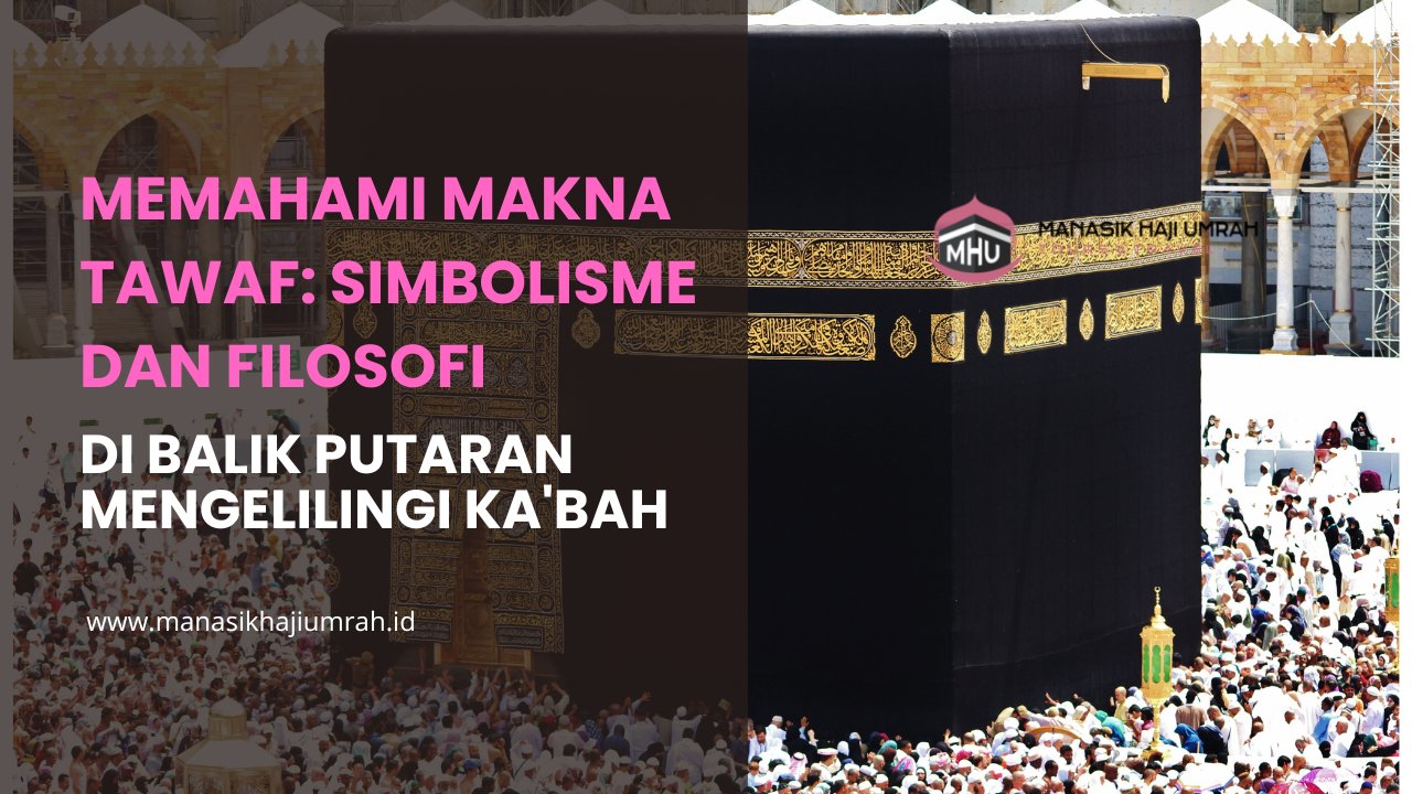 Memahami Makna Tawaf: Simbolisme dan Filosofi di Balik Putaran Mengelilingi Ka'bah