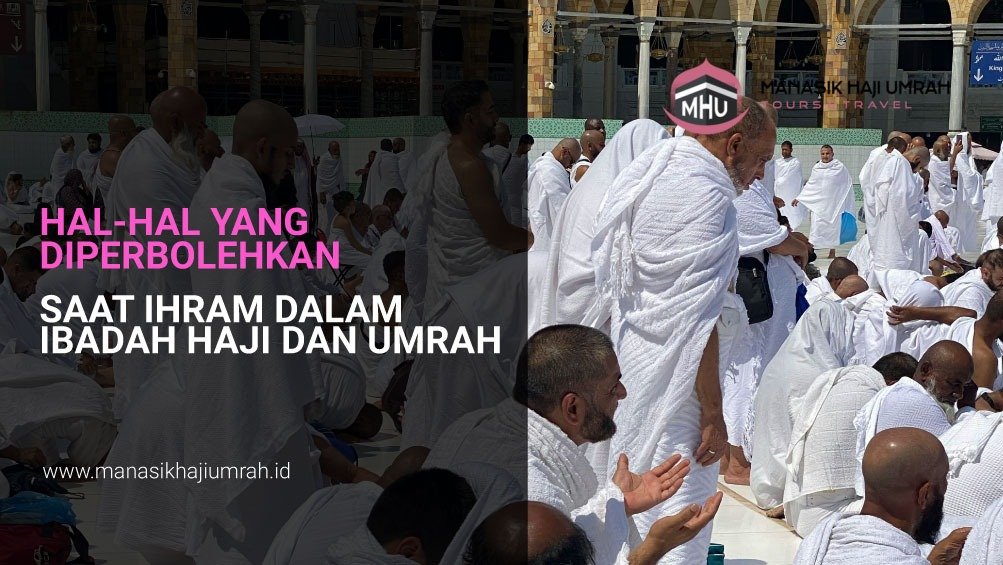 Hal-hal yang Diperbolehkan Saat Ihram dalam Ibadah Haji dan Umrah
