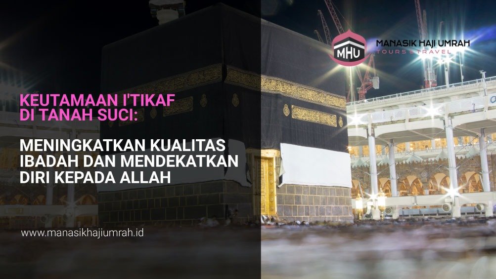 Keutamaan I'tikaf di Tanah Suci: Meningkatkan Kualitas Ibadah dan Mendekatkan Diri kepada Allah